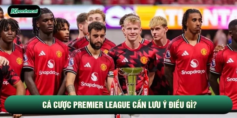 Cá cược Premier League cần lưu ý điều gì?