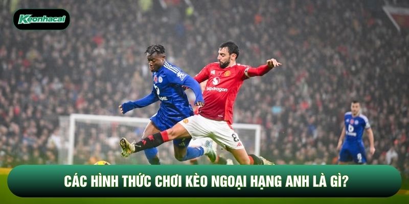 Các hình thức chơi kèo Ngoại hạng Anh là gì?