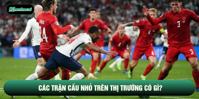 Các trận cầu nhỏ trên thị trường có gì?