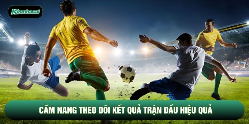 Cẩm nang theo dõi kết quả trận đấu hiệu quả Cẩm nang theo dõi kết quả trận đấu hiệu quả