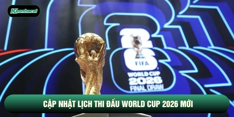 Cập nhật lịch thi đấu World Cup 2026 mới Cập nhật lịch thi đấu World Cup 2026 mới