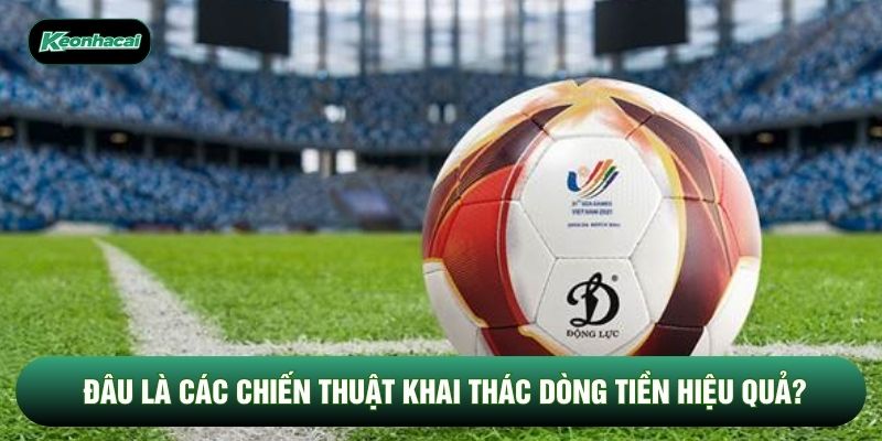 Đâu là các chiến thuật khai thác dòng tiền hiệu quả?