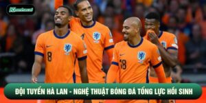 Đội Tuyển Hà Lan - Nghệ Thuật Bóng Đá Tổng Lực Hồi Sinh