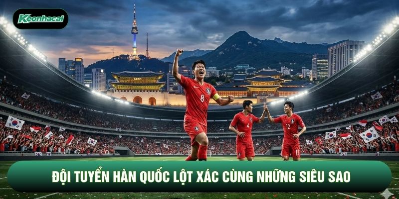 Đội tuyển Hàn Quốc lột xác cùng những siêu sao Đội tuyển Hàn Quốc lột xác cùng những siêu sao