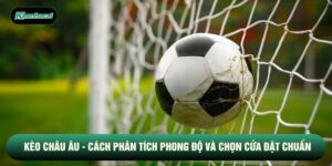 Kèo Châu Âu - Cách Phân Tích Phong Độ Và Chọn Cửa Đặt Chuẩn