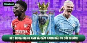Kèo Ngoại Hạng Anh Và Cẩm Nang Đầu Tư Đổi Thưởng Chắc Thắng