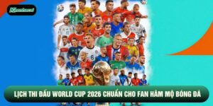 Lịch Thi Đấu World Cup 2026 Chuẩn Cho Fan Hâm Mộ Bóng Đá