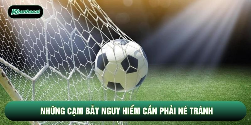 Những cạm bẫy nguy hiểm cần phải né tránh
